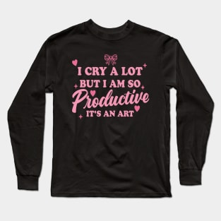 I Cry A Lot But I Am So Productive It's An Art Long Sleeve T-Shirt